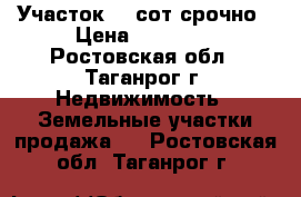 Участок 15 сот срочно › Цена ­ 60 000 - Ростовская обл., Таганрог г. Недвижимость » Земельные участки продажа   . Ростовская обл.,Таганрог г.